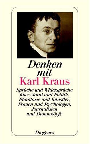 Denken mit Karl Kraus: Sprüche und Widersprüche über Moral und Politik, Phantasie und Künstler, Frauen und Psychologen, Journalisten und Dummköpfe