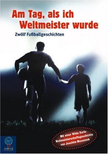 Am Tag, als ich Weltmeister wurde: 12 Fußballgeschichten