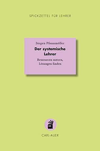 Der systemische Lehrer: Ressourcen nutzen, Lösungen finden (Spickzettel für Lehrer: Systemisch Schule machen)