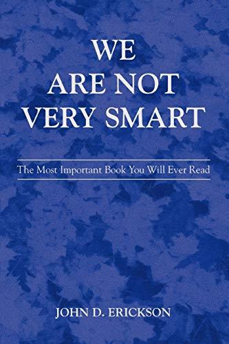 We Are Not Very Smart: The Most Important Book You Will Ever Read