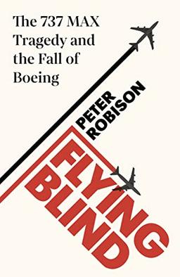 Flying Blind: The 737 MAX Tragedy and the Fall of Boeing