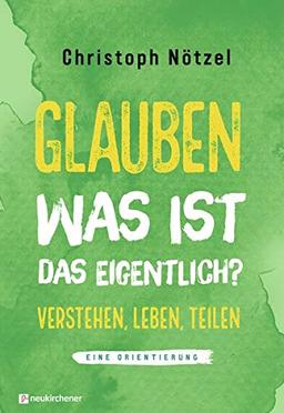 Glauben - was ist das eigentlich?: Verstehen - leben - teilen