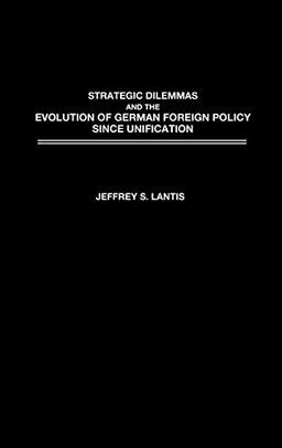 Strategic Dilemmas and the Evolution of German Foreign Policy Since Unification