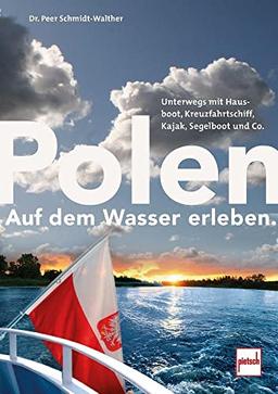 Polen auf dem Wasser erleben.: Unterwegs mit Hausboot, Kreuzfahrtschiff, Segelboot, Kajak und Co.