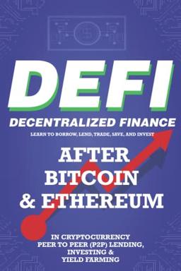 Decentralized Finance (DeFi) Learn to Borrow, Lend, Trade, Save, and Invest after Bitcoin & Ethereum in Cryptocurrency Peer to Peer (P2P) Lending, ... (Decentralized Finance (DeFi) Books, Band 1)