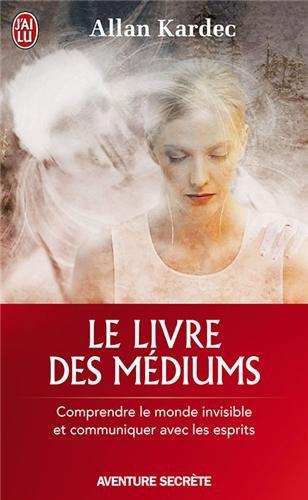 Le livre des médiums : comprendre le monde invisible et communiquer avec les esprits