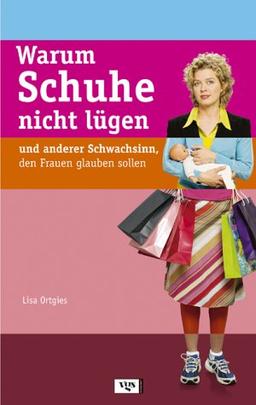 Warum Schuhe nicht lügen. und anderer Schwachsinn, den Frauen glauben sollen