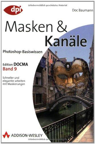 Photoshop-Basiswissen: Band 1-12. Edition DOCMA: Photoshop-Basiswissen: Masken und Kanäle - Band 9: Edition DOCMA - Band 9 - Schneller und eleganter arbeiten mit Maskierungen: BD 9 (DPI Grafik)