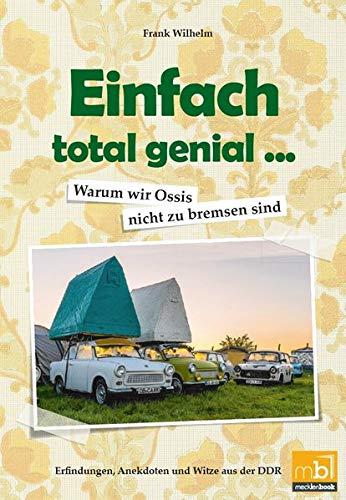 Einfach total genial ... Warum wir Ossis nicht zu bremsen sind: Erfindungen, Anekdoten und Witze aus der DDR