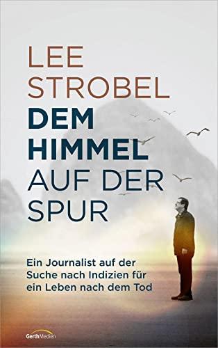 Dem Himmel auf der Spur: Ein Journalist auf der Suche nach Indizien für ein Leben nach dem Tod