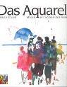 Das Aquarell: Malen mit Wasser und Farben