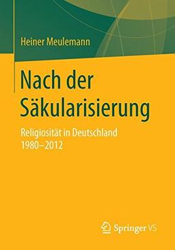 Nach der Säkularisierung: Religiosität in Deutschland 1980-2012 (Veröffentlichungen der Sektion Religionssoziologie der Deutschen Gesellschaft für Soziologie)