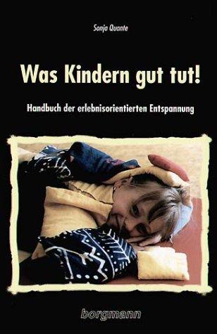 Was Kindern gut tut!: Handbuch der erlebnisorientierten Entspannung