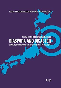 Diaspora and Disaster: Japanese Outside Japan and the Triple Catastrophy of March 2011 (Kultur- und Sozialwissenschaftliche Japanforschung)