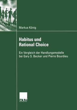 Habitus und Rational Choice: Ein Vergleich der Handlungsmodelle bei Gary S. Becker und Pierre Bourdieu (Sozialwissenschaft) (German Edition)