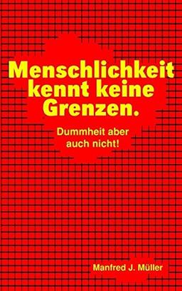 Menschlichkeit kennt keine Grenzen.: Dummheit aber auch nicht!