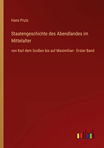 Staatengeschichte des Abendlandes im Mittelalter: von Karl dem Großen bis auf Maximilian - Erster Band