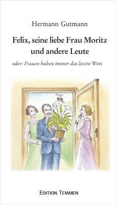 Felix, seine liebe Frau Moritz und andere Leute. oder: Frauen haben immer das letzte Wort