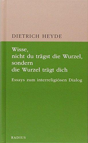 Wisse, nicht du trägst die Wurzel, sondern die Wurzel trägt dich: Essays zum interreligiösen Dialog