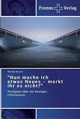 "Nun mache ich etwas Neues - merkt ihr es nicht?": Predigten über ein heutiges Christentum