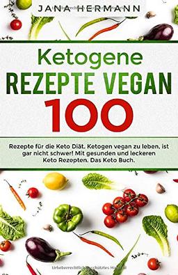 Ketogene Rezepte Vegan: 100 Rezepte für die Keto Diät. Ketogen vegan zu leben, ist gar nicht schwer! Mit gesunden und leckeren Keto Rezepten. Das Keto Buch. (Keto Vegan, Band 1)