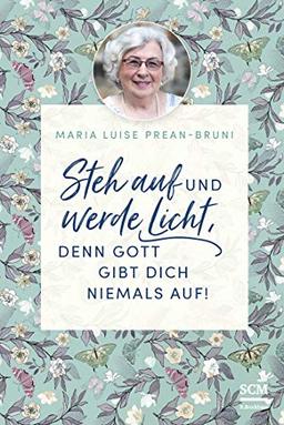 Steh auf und werde Licht, denn Gott gibt dich niemals auf! (Die kleine Maria-Prean-Bibliothek, 4, Band 4)