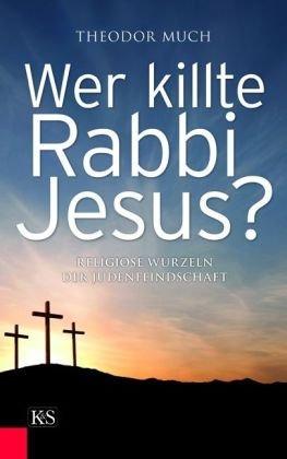 Wer killte Rabbi Jesus?: Religiöse Wurzeln der Judenfeindschaft