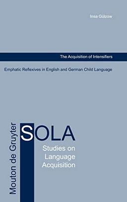 The Acquisition of Intensifiers: Emphatic Reflexives in English and German Child Language (Studies on Language Acquisition [SOLA], 22)