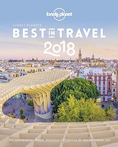 Lonely Planet Best in Travel 2018: Die spannendsten Trends, Reiseziele & Erlebnisse für das kommende Jahr (Lonely Planet Reiseführer Deutsch)