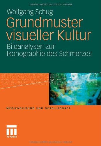 Grundmuster Visueller Kultur: Bildanalysen zur Ikonographie des Schmerzes (Medienbildung und Gesellschaft) (German Edition)