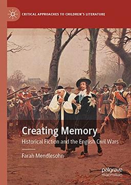 Creating Memory: Historical Fiction and the English Civil Wars (Critical Approaches to Children's Literature)