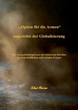 Die „Option für die Armen“ Angesichts der Globalisierung: Der Konsultationsprozess der deutschen Kirchen zu wirtschaftlichen und sozialen Fragen (1994 - 1997)