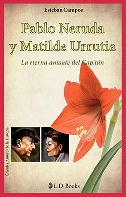 Pablo Neruda y Matilde Urrutia / Pablo Neruda and Matilde Urrutia: La Eterna Amante Del Capitan / The Eternal Lover of Captain (Grandes Amores De La Historia / Great Love of History)