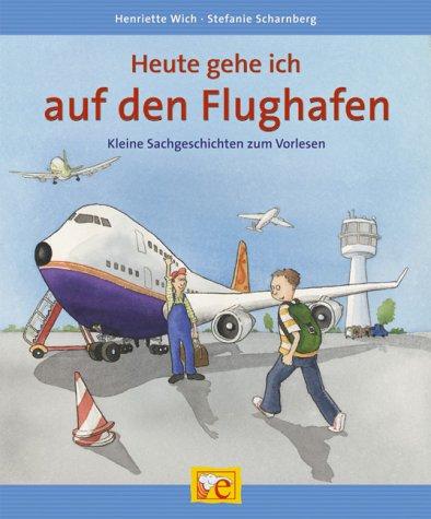 Heute gehe ich auf den Flughafen. Kleine Sachgeschichten  zum Vorlesen