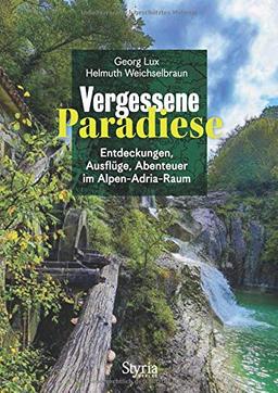 Vergessene Paradiese: Entdeckungen, Ausflüge, Abenteuer im Alpen-Adria-Raum