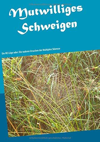 Mutwilliges Schweigen: Die MS Lüge oder: Die wahren Ursachen der Multiplen Sklerose