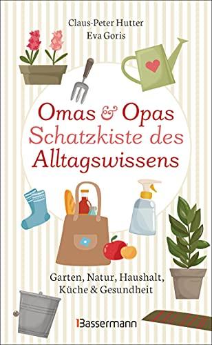 Omas und Opas Schatzkiste des Alltagswissens: Garten, Natur, Küche, Haushalt & Gesundheit