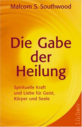 Die Gabe der Heilung: Spirituelle Kraft und Liebe für Geist, Körper und Seele