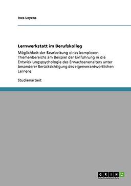 Lernwerkstatt im Berufskolleg: Möglichkeit der Bearbeitung eines komplexen Themenbereichs am Beispiel der Einführung in die Entwicklungspsychologie ... des eigenverantwortlichen Lernens