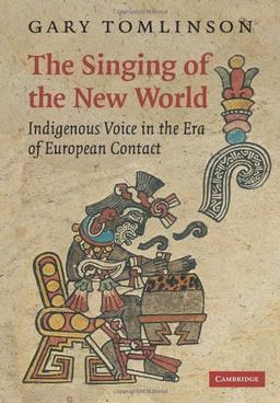 The Singing of the New World: Indigenous Voice in the Era of European Contact (New Perspectives in Music History and Criticism, Band 15)