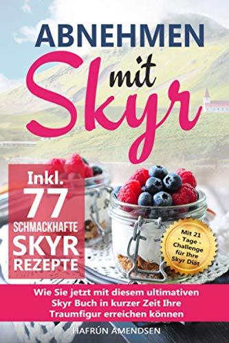 Abnehmen mit Skyr: Wie Sie jetzt mit diesem ultimativen Skyr Buch in kurzer Zeit Ihre Traumfigur erreichen können inkl. 77 schmackhafte Rezepte + 21-Tage-Challenge für Ihre Skyr Diät