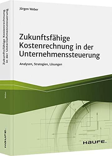 Zukunftsfähige Kostenrechnung in der Unternehmenssteuerung: Analysen, Strategien, Lösungen (Haufe Fachbuch)