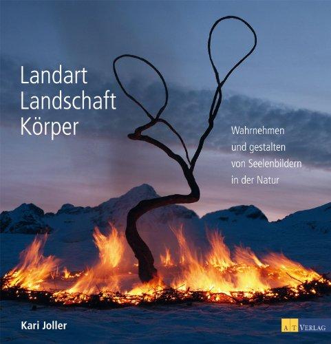 Landart Landschaft Körper: Wahrnehmen und gestalten von Seelenbildern in der Natur