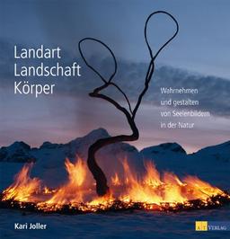 Landart Landschaft Körper: Wahrnehmen und gestalten von Seelenbildern in der Natur