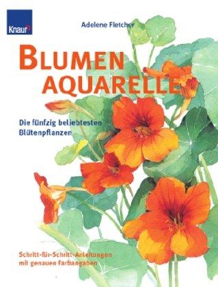 Blumenaquarelle: Die 50 beliebtesten Blütenpflanzen: Die fünfzig beliebtesten Blütenpflanzen. Schritt-für-Schritt-Anleitungen mit genauen Farbangaben