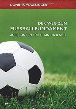 Der Weg zum Fußballfundament: Anregungen für Training und Spiel