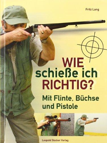 Wie schieße ich richtig?: Mit Flinte, Büchse und Pistole