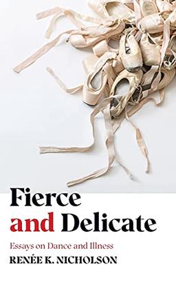 Fierce and Delicate: Essays on Dance and Illness