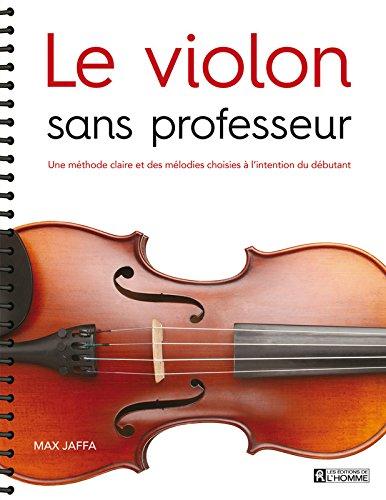 Le violon sans professeur : Une méthode claire et des mélodies choisies à l'intention du débutant