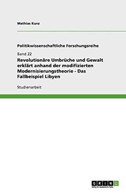 Revolutionäre Umbrüche und Gewalt erklärt anhand der modifizierten Modernisierungstheorie - Das Fallbeispiel Libyen